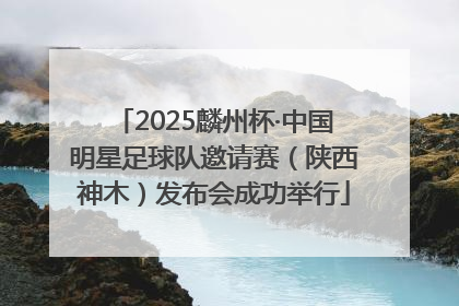 2025麟州杯·中国明星足球队邀请赛（陕西神木）发布会成功举行