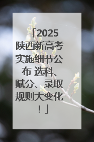 2025陕西新高考实施细节公布 选科、赋分、录取规则大变化！