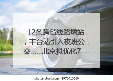 2条跨省线路增站，丰台站引入夜班公交……北京拟优化7条公交线！