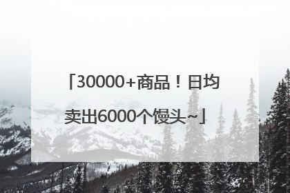 30000+商品！日均卖出6000个馒头~
