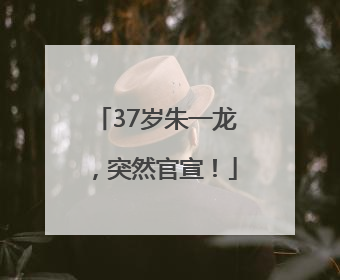 37岁朱一龙，突然官宣！