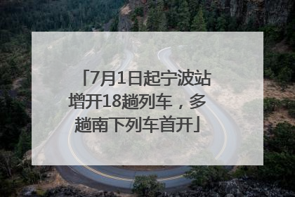 7月1日起宁波站增开18趟列车，多趟南下列车首开