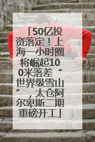 50亿投资落定！上海一小时圈将崛起100米落差“世界级雪山”，太仓阿尔卑斯二期重磅开工