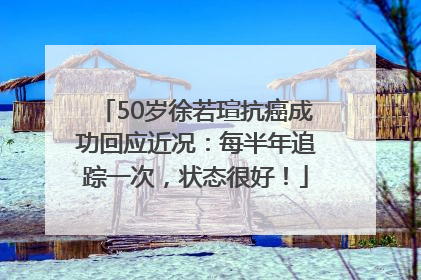 50岁徐若瑄抗癌成功回应近况：每半年追踪一次，状态很好！