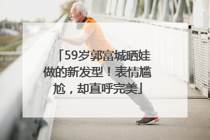 59岁郭富城晒娃做的新发型！表情尴尬，却直呼完美