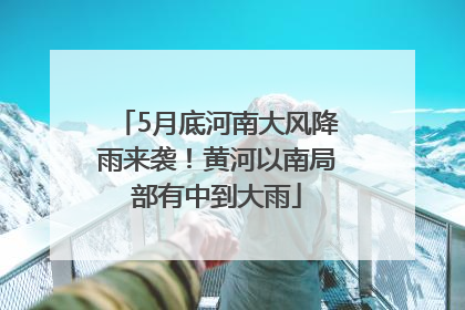 5月底河南大风降雨来袭！黄河以南局部有中到大雨