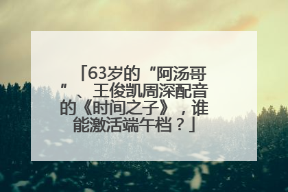 63岁的“阿汤哥”、王俊凯周深配音的《时间之子》，谁能激活端午档？