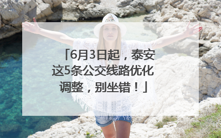 6月3日起，泰安这5条公交线路优化调整，别坐错！