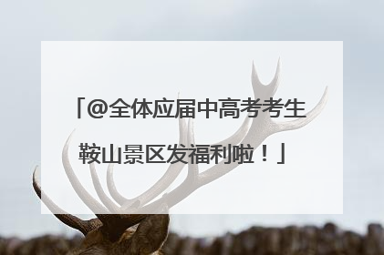 @全体应届中高考考生 鞍山景区发福利啦！