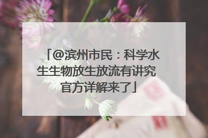@滨州市民：科学水生生物放生放流有讲究 官方详解来了
