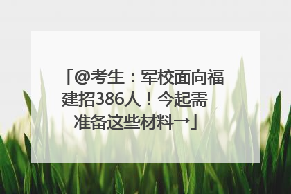 @考生：军校面向福建招386人！今起需准备这些材料→