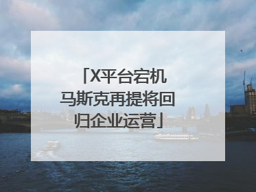 X平台宕机 马斯克再提将回归企业运营